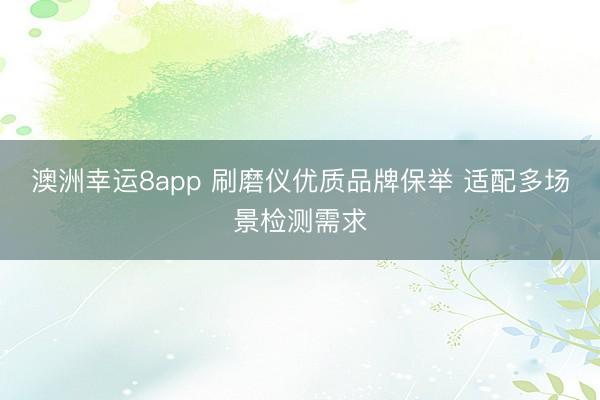 澳洲幸運(yùn)8app 刷磨儀優(yōu)質(zhì)品牌保舉 適配多場(chǎng)景檢測(cè)需求