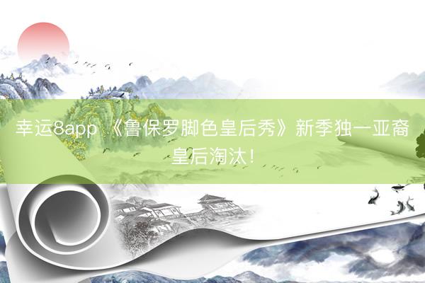 幸運8app 《魯保羅腳色皇后秀》新季獨一亞裔皇后淘汰！