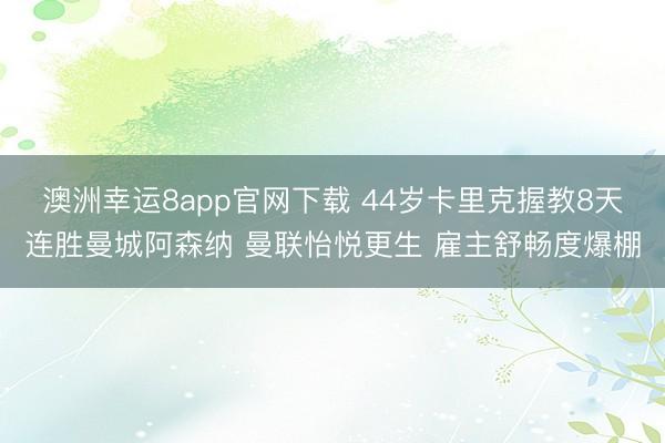 澳洲幸運8app官網(wǎng)下載 44歲卡里克握教8天連勝曼城阿森納 曼聯(lián)怡悅更生 雇主舒暢度爆棚