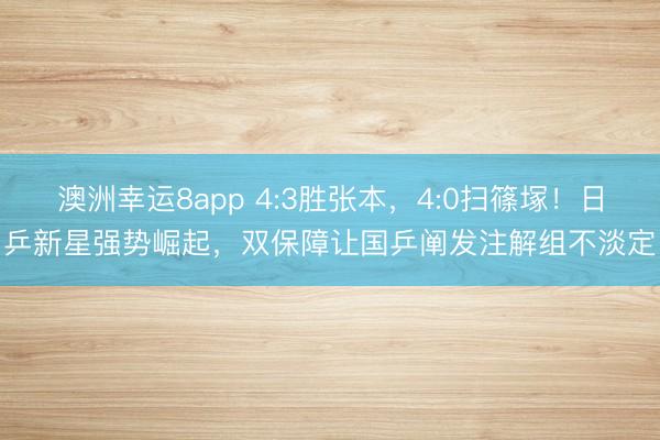 澳洲幸運8app 4:3勝張本，4:0掃篠塚！日乒新星強勢崛起，雙保障讓國乒闡發注解組不淡定