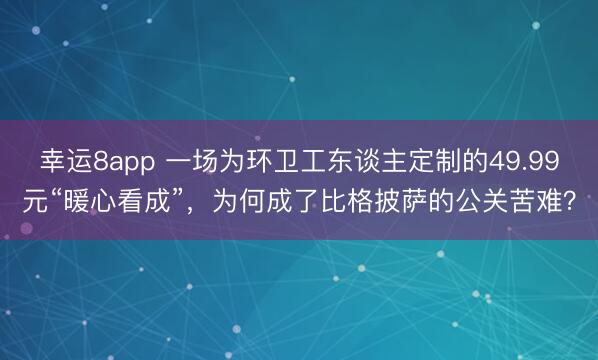 幸運8app 一場為環衛工東談主定制的49.99元“暖心看成”，為何成了比格披薩的公關苦難？