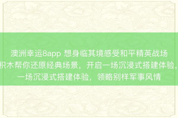 澳洲幸運8app 想身臨其境感受和平精英戰場的刺激嗎？3D木質積木幫你還原經典場景，開啟一場沉浸式搭建體驗，領略別樣軍事風情