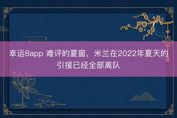 幸運8app 難評的夏窗，米蘭在2022年夏天的引援已經(jīng)全部離隊