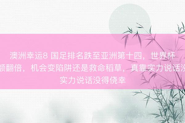 澳洲幸運8 國足排名跌至亞洲第十四，世界杯擴(kuò)軍名額翻倍，機會變陷阱還是救命稻草，真靠實力說話沒得僥幸