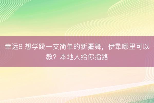 幸運(yùn)8 想學(xué)跳一支簡單的新疆舞，伊犁哪里可以教？本地人給你指路