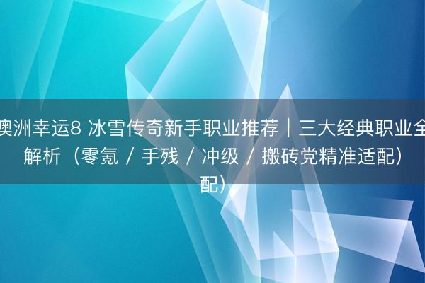 澳洲幸運8 冰雪傳奇新手職業(yè)推薦｜三大經(jīng)典職業(yè)全解析（零氪 / 手殘 / 沖級 / 搬磚黨精準(zhǔn)適配）