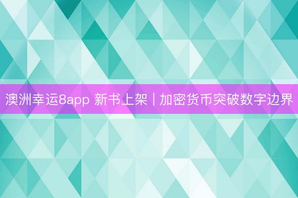 澳洲幸運8app 新書上架 | 加密貨幣突破數(shù)字邊界