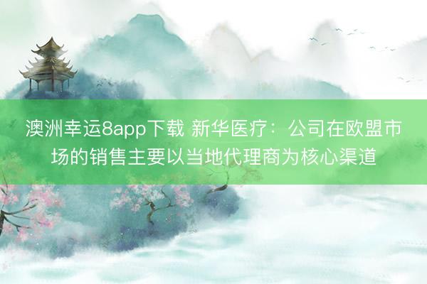 澳洲幸運(yùn)8app下載 新華醫(yī)療：公司在歐盟市場(chǎng)的銷售主要以當(dāng)?shù)卮砩虨楹诵那?></p><a href=