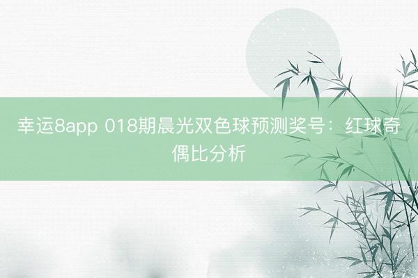 幸運8app 018期晨光雙色球預測獎號：紅球奇偶比分析