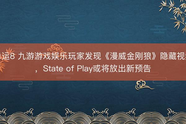 幸運8 九游游戲娛樂玩家發現《漫威金剛狼》隱藏視頻，State of Play或將放出新預告