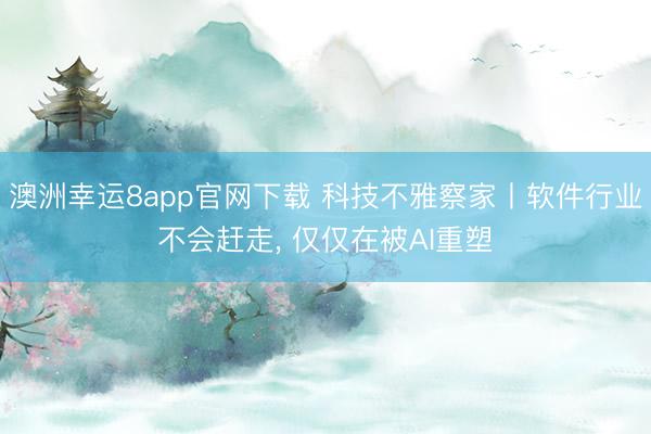 澳洲幸運8app官網(wǎng)下載 科技不雅察家丨軟件行業(yè)不會趕走, 僅僅在被AI重塑