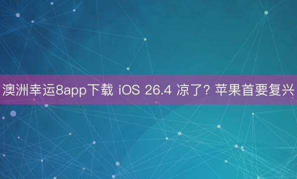 澳洲幸運8app下載 iOS 26.4 涼了? 蘋果首要復(fù)興