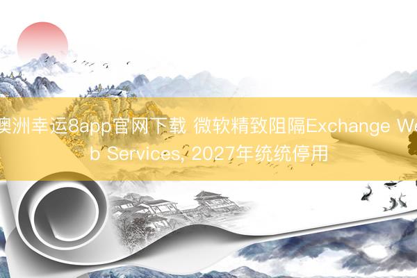 澳洲幸運8app官網下載 微軟精致阻隔Exchange Web Services, 2027年統統停用