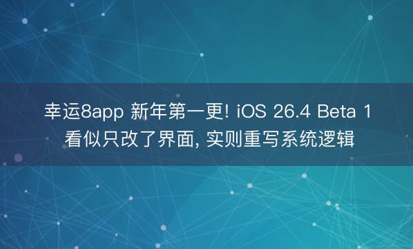 幸運(yùn)8app 新年第一更! iOS 26.4 Beta 1 看似只改了界面, 實(shí)則重寫系統(tǒng)邏輯